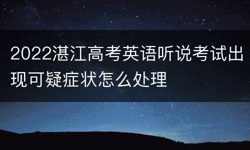 2022湛江高考英语听说考试出现可疑症状怎么处理