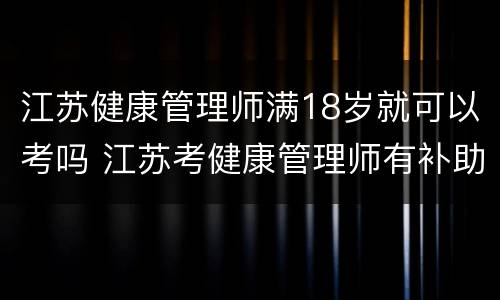江苏健康管理师满18岁就可以考吗 江苏考健康管理师有补助吗
