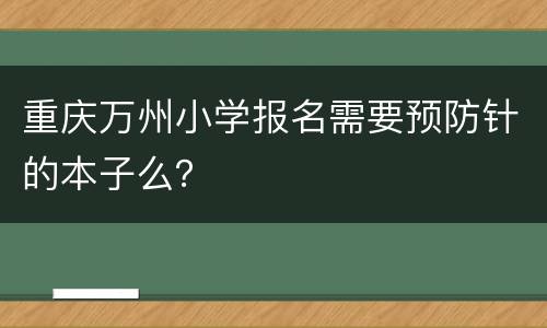 重庆万州小学报名需要预防针的本子么？