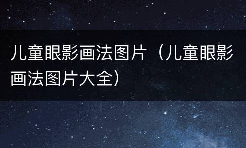 儿童眼影画法图片（儿童眼影画法图片大全）