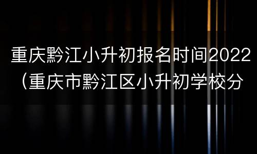 重庆黔江小升初报名时间2022（重庆市黔江区小升初学校分数线2020）