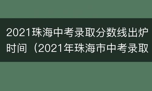 2021珠海中考录取分数线出炉时间（2021年珠海市中考录取分数线）