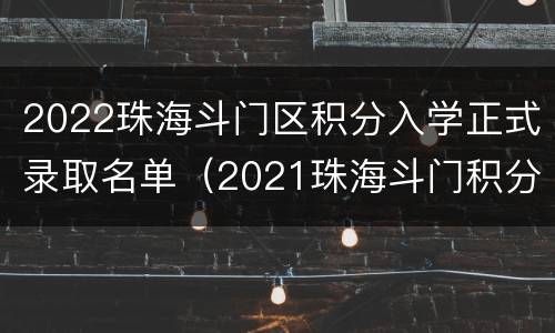 2022珠海斗门区积分入学正式录取名单（2021珠海斗门积分入学）