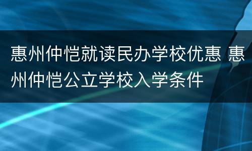惠州仲恺就读民办学校优惠 惠州仲恺公立学校入学条件