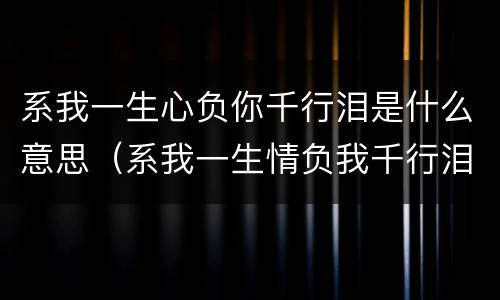 系我一生心负你千行泪是什么意思（系我一生情负我千行泪）