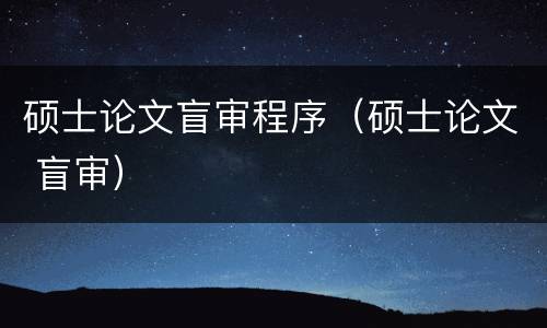 硕士论文盲审程序（硕士论文 盲审）
