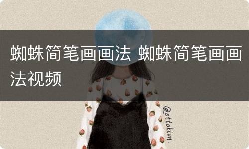 蜘蛛简笔画画法 蜘蛛简笔画画法视频