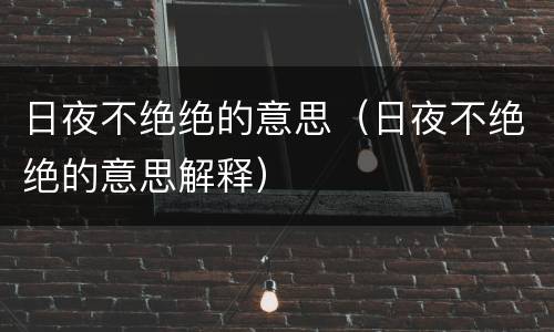 日夜不绝绝的意思（日夜不绝绝的意思解释）