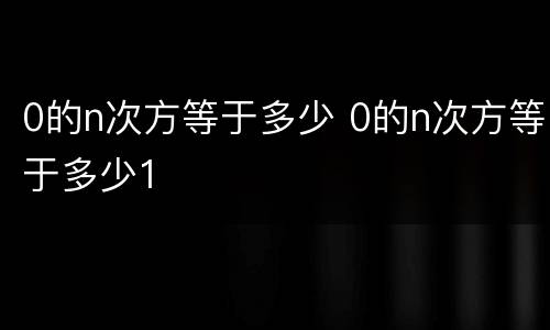 0的n次方等于多少 0的n次方等于多少1