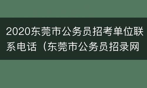 2020东莞市公务员招考单位联系电话（东莞市公务员招录网）