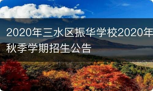 2020年三水区振华学校2020年秋季学期招生公告