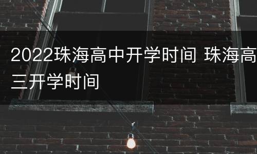 2022珠海高中开学时间 珠海高三开学时间