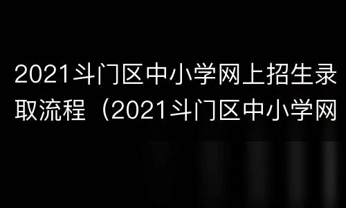 2021斗门区中小学网上招生录取流程（2021斗门区中小学网上招生录取流程及时间）
