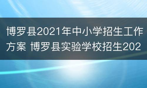 博罗县2021年中小学招生工作方案 博罗县实验学校招生2020