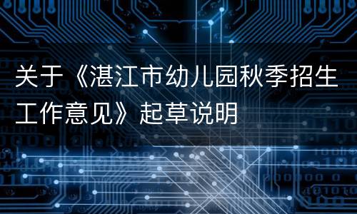关于《湛江市幼儿园秋季招生工作意见》起草说明
