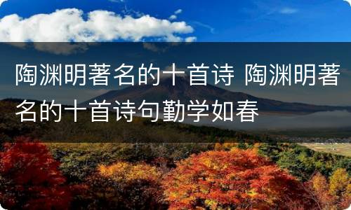 陶渊明著名的十首诗 陶渊明著名的十首诗句勤学如春