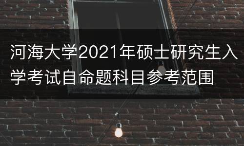 河海大学2021年硕士研究生入学考试自命题科目参考范围