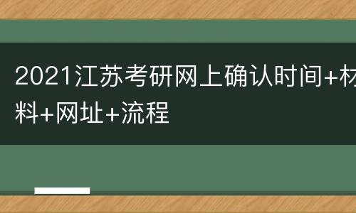 2021江苏考研网上确认时间+材料+网址+流程