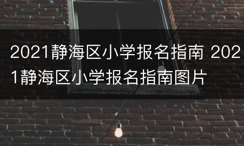 2021静海区小学报名指南 2021静海区小学报名指南图片