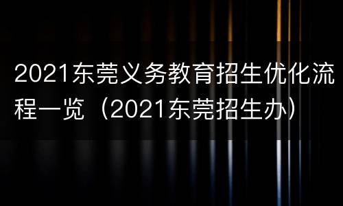 2021东莞义务教育招生优化流程一览（2021东莞招生办）