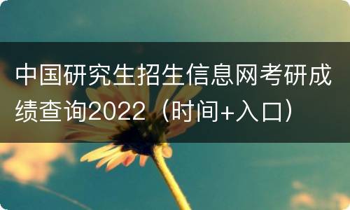 中国研究生招生信息网考研成绩查询2022（时间+入口）