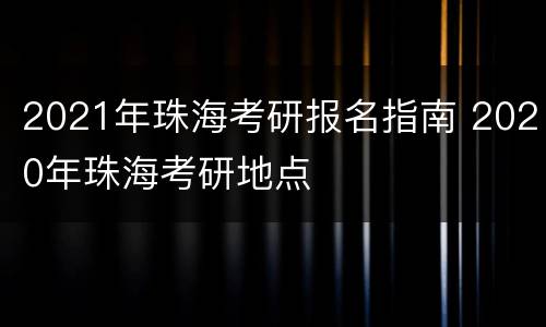 2021年珠海考研报名指南 2020年珠海考研地点