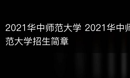 2021华中师范大学 2021华中师范大学招生简章