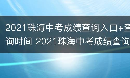 2021珠海中考成绩查询入口+查询时间 2021珠海中考成绩查询入口 查询时间是多少