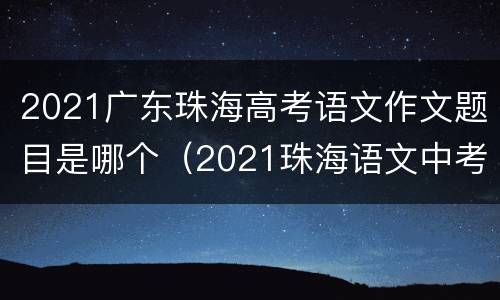 2021广东珠海高考语文作文题目是哪个（2021珠海语文中考作文）
