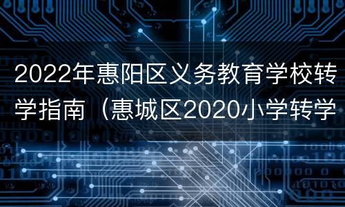 2022年惠阳区义务教育学校转学指南（惠城区2020小学转学）