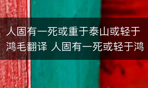 人固有一死或重于泰山或轻于鸿毛翻译 人固有一死或轻于鸿毛的意思