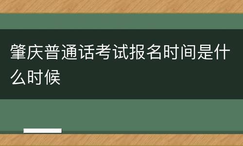肇庆普通话考试报名时间是什么时候