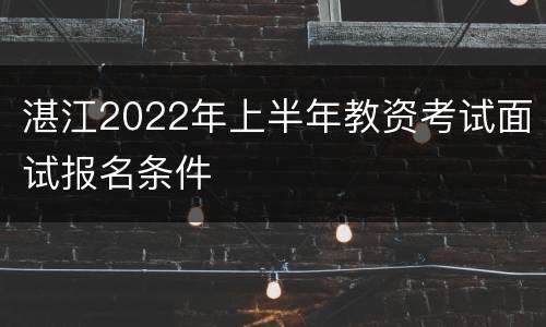 湛江2022年上半年教资考试面试报名条件