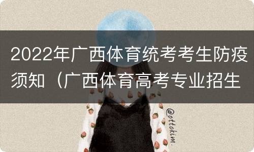 2022年广西体育统考考生防疫须知（广西体育高考专业招生考试）