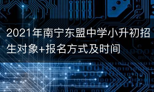 2021年南宁东盟中学小升初招生对象+报名方式及时间