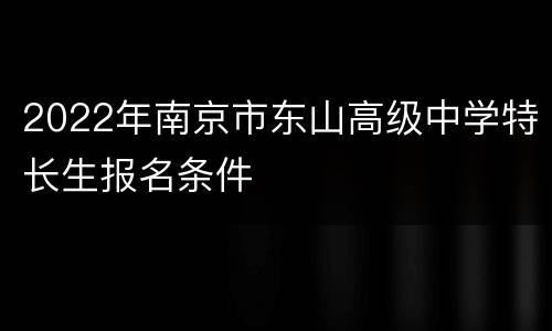 2022年南京市东山高级中学特长生报名条件