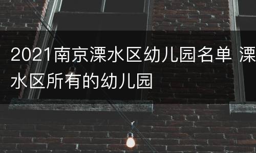 2021南京溧水区幼儿园名单 溧水区所有的幼儿园