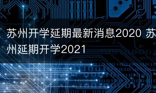苏州开学延期最新消息2020 苏州延期开学2021