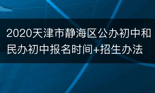 2020天津市静海区公办初中和民办初中报名时间+招生办法