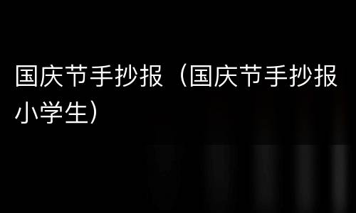 国庆节手抄报（国庆节手抄报小学生）