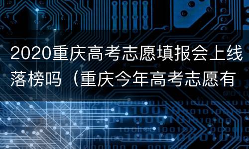 2020重庆高考志愿填报会上线落榜吗（重庆今年高考志愿有变化吗）