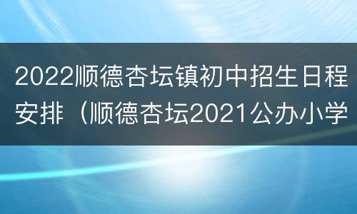 2022顺德杏坛镇初中招生日程安排（顺德杏坛2021公办小学招生时间）