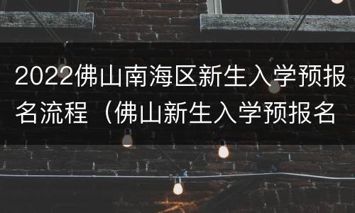 2022佛山南海区新生入学预报名流程（佛山新生入学预报名系统）