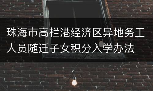 珠海市高栏港经济区异地务工人员随迁子女积分入学办法