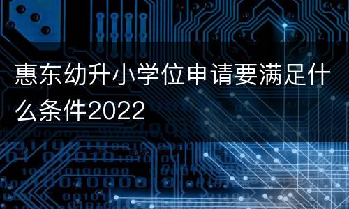 惠东幼升小学位申请要满足什么条件2022