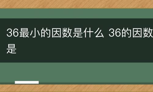36最小的因数是什么 36的因数是