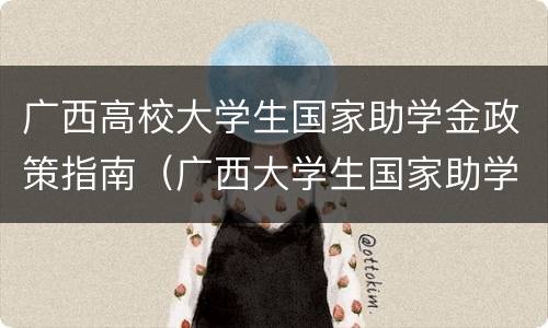 广西高校大学生国家助学金政策指南（广西大学生国家助学金一年多少钱）