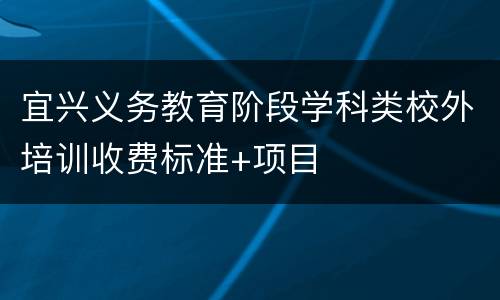 宜兴义务教育阶段学科类校外培训收费标准+项目