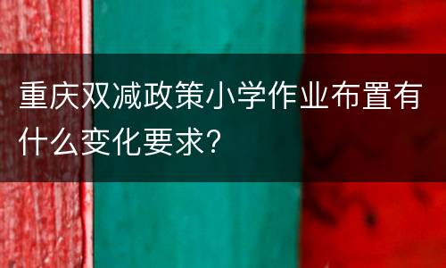重庆双减政策小学作业布置有什么变化要求?