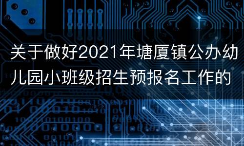 关于做好2021年塘厦镇公办幼儿园小班级招生预报名工作的通知